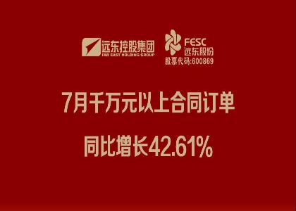 遠東股份：7月千萬元以上合同訂單同比增長42.61%