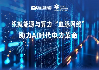 遠東股份：織就能源與算力“血脈網(wǎng)絡(luò)”，助力AI時代電力革命
