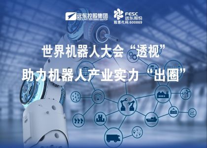 世界機器人大會“透視”｜遠東股份助力機器人產(chǎn)業(yè)實力“出圈”！